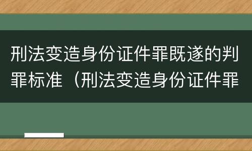 刑法变造身份证件罪既遂的判罪标准（刑法变造身份证件罪既遂的判罪标准是）