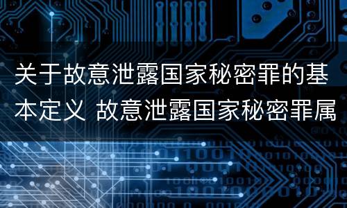 关于故意泄露国家秘密罪的基本定义 故意泄露国家秘密罪属于