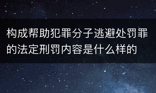 构成帮助犯罪分子逃避处罚罪的法定刑罚内容是什么样的