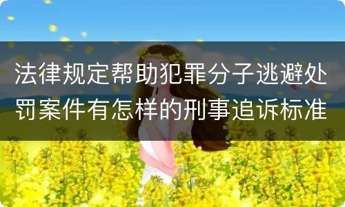 法律规定帮助犯罪分子逃避处罚案件有怎样的刑事追诉标准