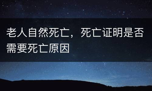 老人自然死亡，死亡证明是否需要死亡原因