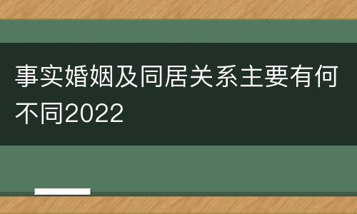 事实婚姻及同居关系主要有何不同2022