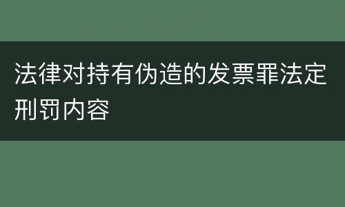 法律对持有伪造的发票罪法定刑罚内容