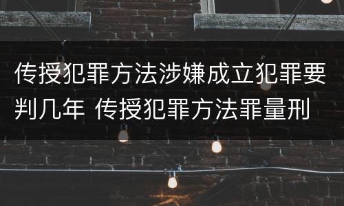 传授犯罪方法涉嫌成立犯罪要判几年 传授犯罪方法罪量刑