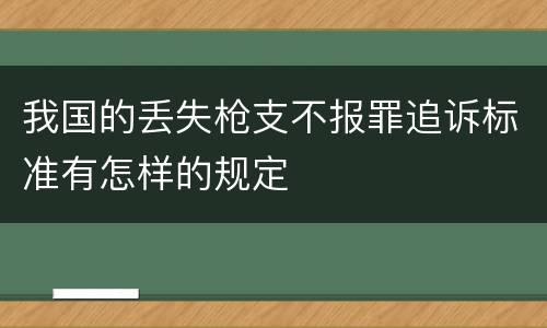 我国的丢失枪支不报罪追诉标准有怎样的规定