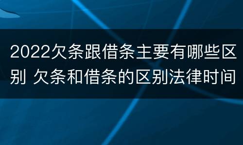 2022欠条跟借条主要有哪些区别 欠条和借条的区别法律时间多少年