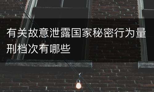 有关故意泄露国家秘密行为量刑档次有哪些
