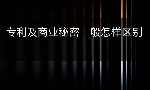 专利及商业秘密一般怎样区别