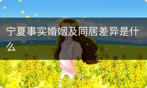 宁夏事实婚姻及同居差异是什么
