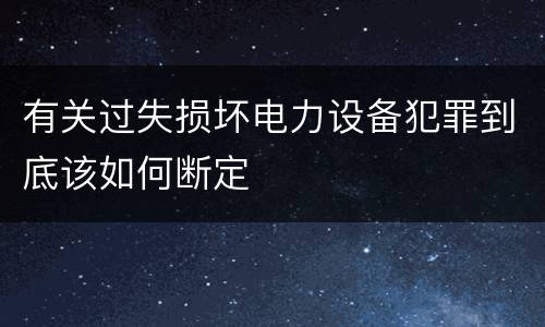 有关过失损坏电力设备犯罪到底该如何断定