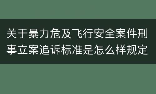 关于暴力危及飞行安全案件刑事立案追诉标准是怎么样规定