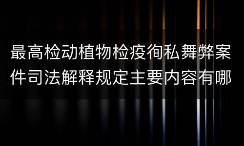 最高检动植物检疫徇私舞弊案件司法解释规定主要内容有哪些