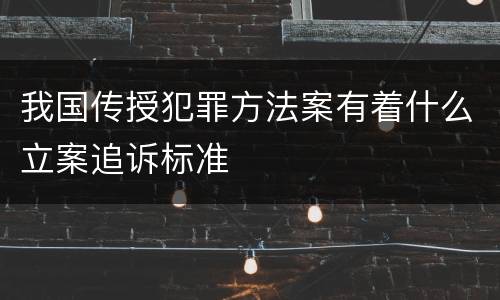 我国传授犯罪方法案有着什么立案追诉标准