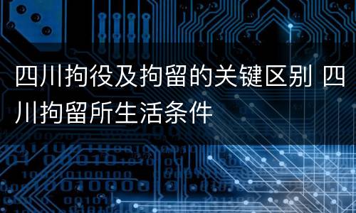 四川拘役及拘留的关键区别 四川拘留所生活条件