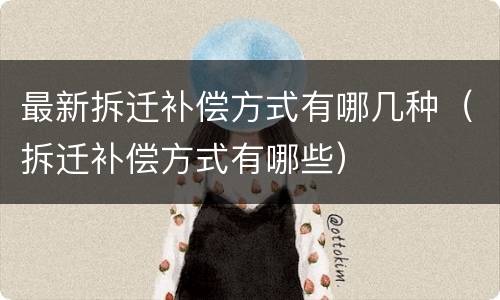 最新拆迁补偿方式有哪几种（拆迁补偿方式有哪些）