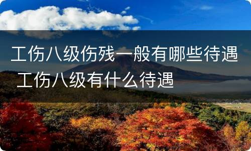 工伤八级伤残一般有哪些待遇 工伤八级有什么待遇