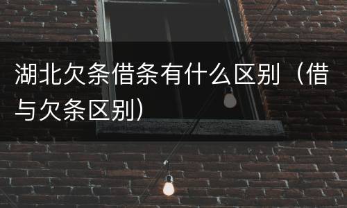 湖北欠条借条有什么区别（借与欠条区别）