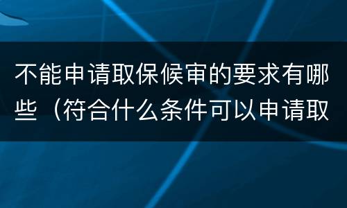 不能申请取保候审的要求有哪些（符合什么条件可以申请取保候审）