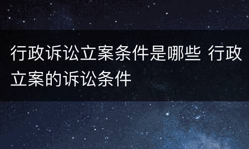 行政诉讼立案条件是哪些 行政立案的诉讼条件