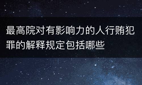 最高院对有影响力的人行贿犯罪的解释规定包括哪些