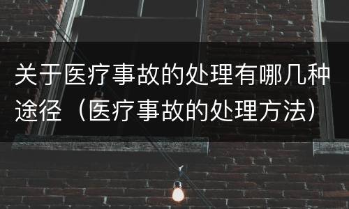 关于医疗事故的处理有哪几种途径（医疗事故的处理方法）