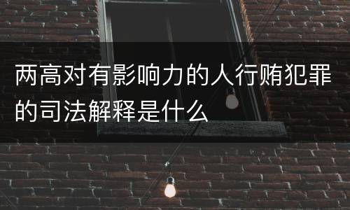 两高对有影响力的人行贿犯罪的司法解释是什么