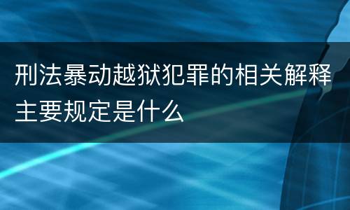 刑法暴动越狱犯罪的相关解释主要规定是什么