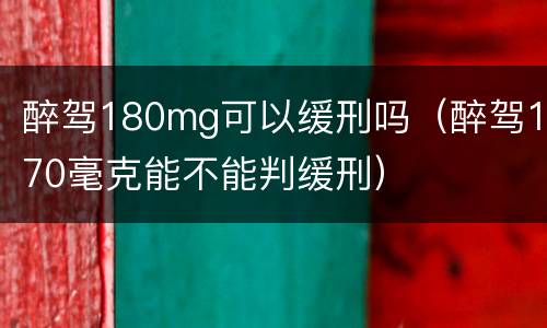 醉驾180mg可以缓刑吗（醉驾170毫克能不能判缓刑）