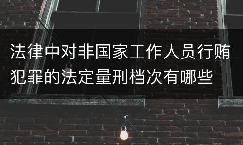 法律中对非国家工作人员行贿犯罪的法定量刑档次有哪些