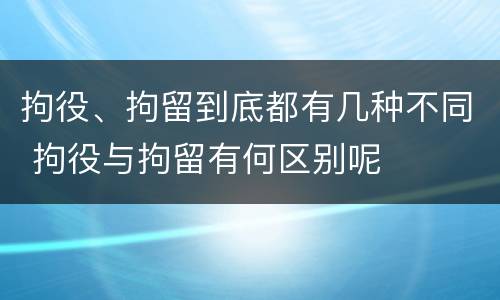 拘役、拘留到底都有几种不同 拘役与拘留有何区别呢