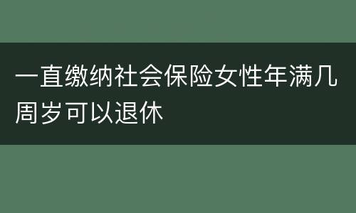 一直缴纳社会保险女性年满几周岁可以退休