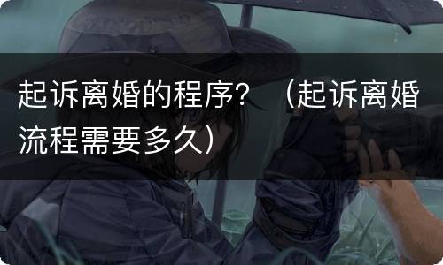 起诉离婚的程序？（起诉离婚流程需要多久）