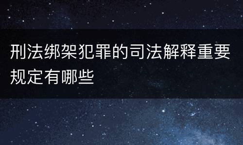 刑法绑架犯罪的司法解释重要规定有哪些