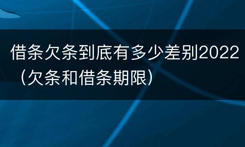 借条欠条到底有多少差别2022（欠条和借条期限）