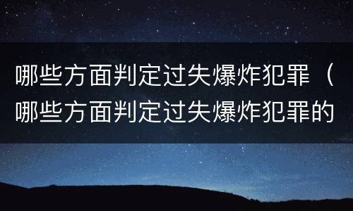 哪些方面判定过失爆炸犯罪（哪些方面判定过失爆炸犯罪的标准）