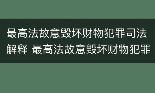 最高法故意毁坏财物犯罪司法解释 最高法故意毁坏财物犯罪司法解释