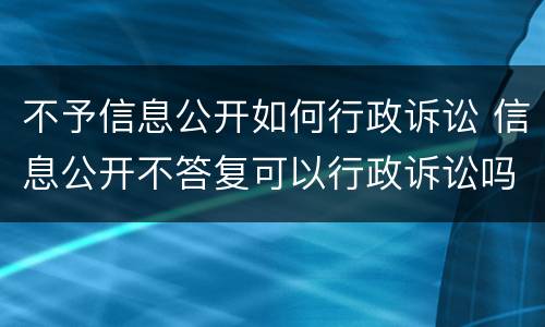 不予信息公开如何行政诉讼 信息公开不答复可以行政诉讼吗