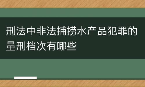 刑法中非法捕捞水产品犯罪的量刑档次有哪些