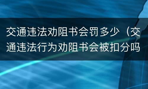 交通违法劝阻书会罚多少（交通违法行为劝阻书会被扣分吗）
