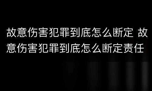 故意伤害犯罪到底怎么断定 故意伤害犯罪到底怎么断定责任