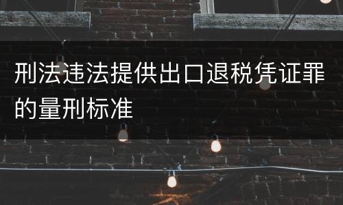 刑法违法提供出口退税凭证罪的量刑标准