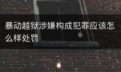 暴动越狱涉嫌构成犯罪应该怎么样处罚