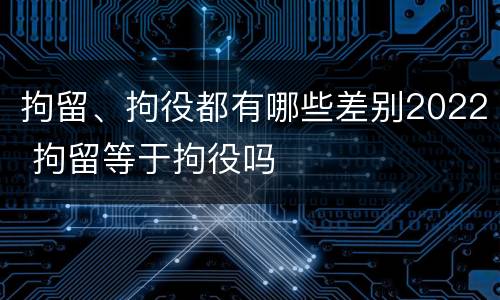 拘留、拘役都有哪些差别2022 拘留等于拘役吗