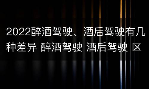 2022醉酒驾驶、酒后驾驶有几种差异 醉酒驾驶 酒后驾驶 区别