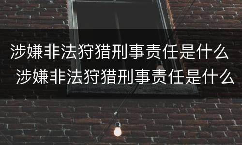 涉嫌非法狩猎刑事责任是什么 涉嫌非法狩猎刑事责任是什么意思