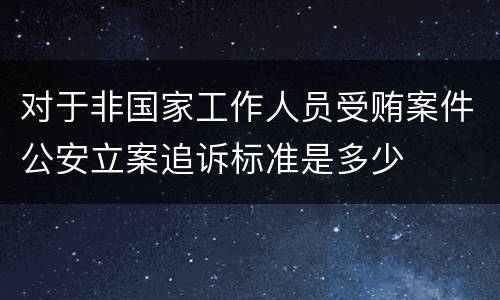 对于非国家工作人员受贿案件公安立案追诉标准是多少