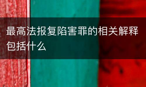 最高法报复陷害罪的相关解释包括什么