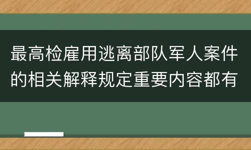 最高检雇用逃离部队军人案件的相关解释规定重要内容都有哪些