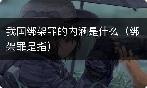 我国绑架罪的内涵是什么（绑架罪是指）