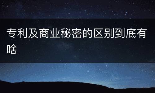 专利及商业秘密的区别到底有啥